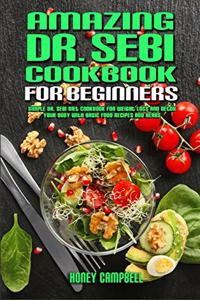 Amazing Dr. Sebi Cookbook For Beginners: Simple Dr. Sebi Diet Cookbook for Weight Loss and Detox your Body with Basic Food Recipes and Herbs