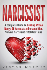 Narcissist: A Complete Guide to Dealing with a Range of Narcissistic Personalities. Survive Narcissistic Relationship