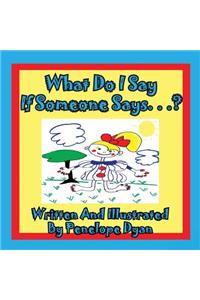 What Do I Say If Someone Says. . .?