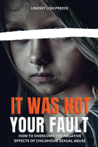 It Was Not Your Fault: How to Overcome the Negative Effects of Childhood Sexual Abuse