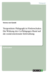 Tiergestützte Pädagogik in Förderschulen. Die Wirkung des Co-Pädagogen Hund auf die sozial-emotionale Entwicklung