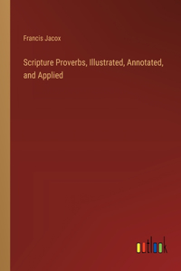 Scripture Proverbs, Illustrated, Annotated, and Applied