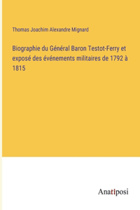 Biographie du Général Baron Testot-Ferry et exposé des événements militaires de 1792 à 1815