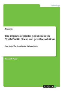 The impacts of plastic pollution in the North Pacific Ocean and possible solutions