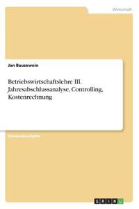 Betriebswirtschaftslehre III. Jahresabschlussanalyse, Controlling, Kostenrechnung