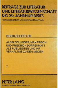 Albin Zollinger, Max Frisch Und Friedrich Duerrenmatt ALS Publizisten Und Ihr Verhaeltnis Zu Den Medien