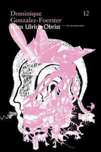 Hans Ulrich Obrist & Dominique Gonzalez-Foerster: The Conversation Series