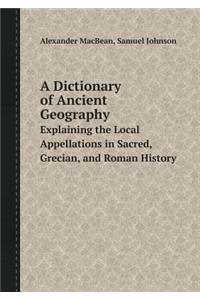 A Dictionary of Ancient Geography Explaining the Local Appellations in Sacred, Grecian, and Roman History