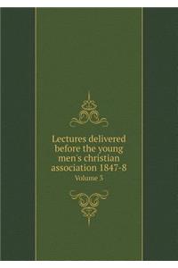 Lectures Delivered Before the Young Men's Christian Association 1847-8 Volume 3