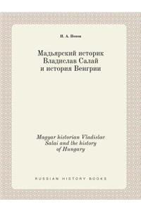 Magyar Historian Vladislav Salai and the History of Hungary