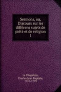Sermons, ou, Discours sur les differens sujets de piete et de religion