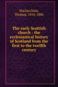 early Scottish church : the ecclesiastical history of Scotland from the first to the twelfth century