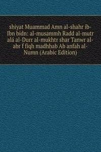 shiyat Muammad Amn al-shahr ib-Ibn bidn: al-musammh Radd al-mutr ala al-Durr al-mukhtr shar Tanwr al-abr f fiqh madhhab Ab anfah al-Numn (Arabic Edition)