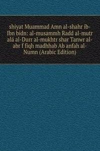 shiyat Muammad Amn al-shahr ib-Ibn bidn: al-musammh Radd al-mutr ala al-Durr al-mukhtr shar Tanwr al-abr f fiqh madhhab Ab anfah al-Numn (Arabic Edition)