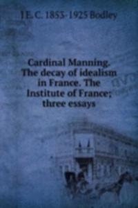 Cardinal Manning. The decay of idealism in France. The Institute of France; three essays