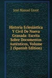 Historia Eclesiastica Y Civil De Nueva Granada: Escrita Sobre Documentos Autenticos, Volume 2 (Spanish Edition)
