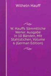 W. Hauffs Sammtliche Werke: Ausgabe in 10 Banden, Mit Stahlstichen, Volume 6 (German Edition)