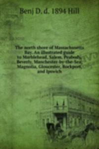 north shore of Massachusetts Bay. An illustrated guide to Marblehead, Salem, Peabody, Beverly, Manchester-by-the-Sea, Magnolia, Gloucester, Rockport, and Ipswich