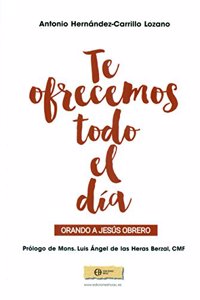 Te ofrecemos todo el dia: Orando a Jesus Obrero
