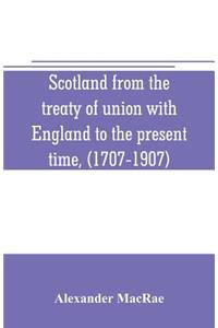 Scotland from the treaty of union with England to the present time, (1707-1907)