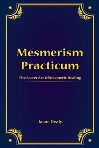 Mesmerism Practicum, The Secret Art Of Mesmeric Healing