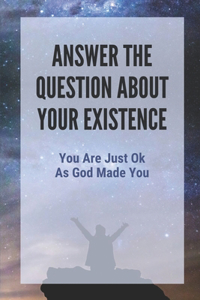 Answer The Question About Your Existence