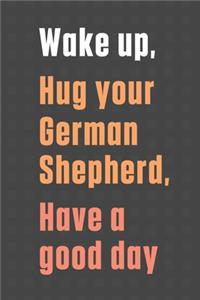 Wake up, Hug your German Shepherd, Have a good day