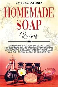 Homemade Soap Recipes: Learn Everything About DIY Soap Making for Beginners. Create Unique Homemade Soaps with Natural, Organic Ingredients that Make Your Skin Softer, Smo