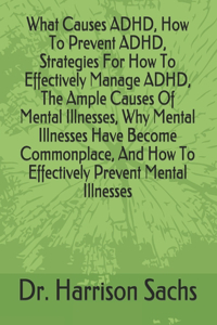 What Causes ADHD, How To Prevent ADHD, Strategies For How To Effectively Manage ADHD, The Ample Causes Of Mental Illnesses, Why Mental Illnesses Have Become Commonplace, And How To Effectively Prevent Mental Illnesses
