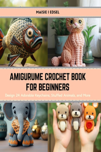 Amigurume Crochet Book for Beginners: Design 24 Adorable Keychains, Stuffed Animals, and More