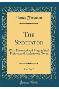 The Spectator, Vol. 7 of 8: With Historical and Biographical Preface, and Explanatory Notes (Classic Reprint)