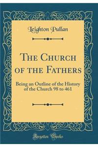 The Church of the Fathers: Being an Outline of the History of the Church 98 to 461 (Classic Reprint)