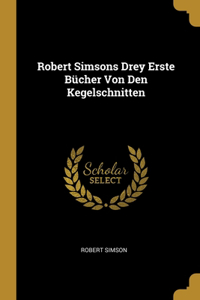 Robert Simsons Drey Erste Bücher Von Den Kegelschnitten