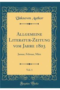Allgemeine Literatur-Zeitung Vom Jahre 1803, Vol. 1: Januar, Februar, Mï¿½rz (Classic Reprint)