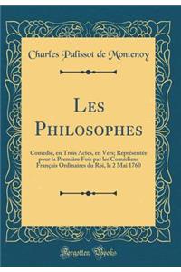 Les Philosophes: Comedie, en Trois Actes, en Vers; Représentée pour la Première Fois par les Comédiens Français Ordinaires du Roi, le 2 Mai 1760 (Classic Reprint)