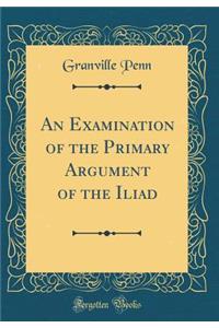 An Examination of the Primary Argument of the Iliad (Classic Reprint)