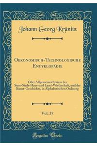 Oekonomisch-Technologische Encyklopï¿½die, Vol. 37: Oder Allgemeines System Der Stats-Stadt-Haus-Und Land-Wirthschaft, Und Der Kunst-Geschichte, in Alphabetischen Ordnung (Classic Reprint)