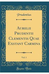 Aurelii Prudentii Clementis Quae Exstant Carmina, Vol. 1 (Classic Reprint)