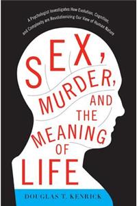 Sex, Murder, and the Meaning of Life: A Psychologist Investigates How Evolution, Cognition, and Complexity Are Revolutionizing Our View of Human Nature