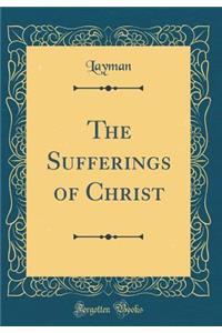 The Sufferings of Christ (Classic Reprint)