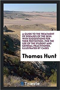 Guide to the Treatment of Diseases of the Skin with Suggestions for Their Prevention, for the Use of the Student and General Practitioner, Illustrated by Cases