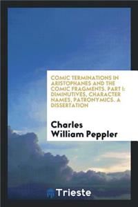 Comic Terminations in Aristophanes and the Comic Fragments: Diminutives, Character Names, Patronymics. a Dissertation