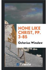 None Like Christ ...