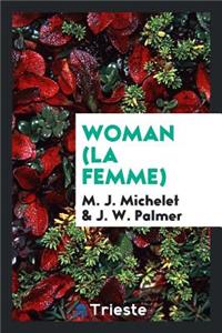 Woman (La Femme) from the French of M.J. Michelet. Translated from the Last Paris Edition by J.W. Palmer