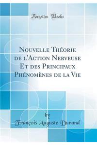 Nouvelle ThÃ©orie de l'Action Nerveuse Et Des Principaux PhÃ©nomÃ¨nes de la Vie (Classic Reprint)