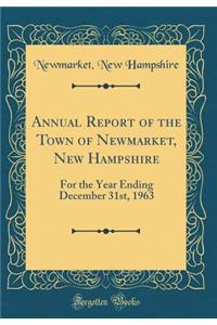 Annual Report of the Town of Newmarket, New Hampshire: For the Year Ending December 31st, 1963 (Classic Reprint)