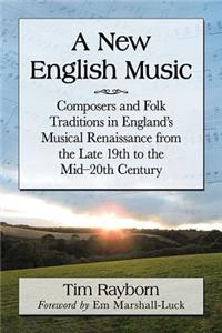 New English Music: Composers and Folk Traditions in England's Musical Renaissance from the Late 19th to the Mid-20th Century