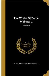 The Works Of Daniel Webster ...; Volume 5