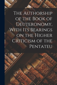 The Authorship of the Book of Deuteronomy, With its Bearings on the Higher Criticism of the Pentateu