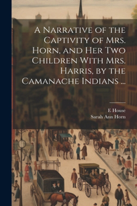 Narrative of the Captivity of Mrs. Horn, and Her Two Children With Mrs. Harris, by the Camanache Indians ...